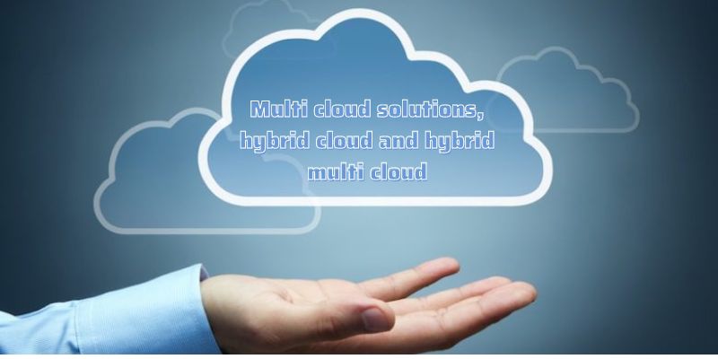 Multi cloud solutions, hybrid cloud and hybrid multi cloud