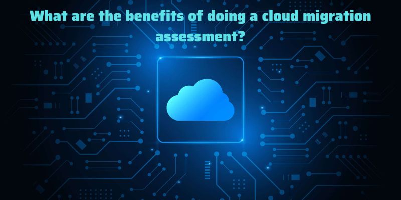 What are the benefits of doing a cloud migration assessment?