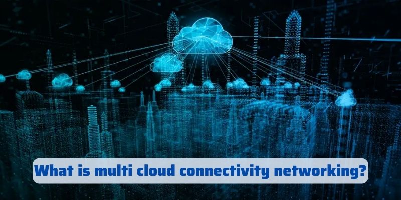 What is multi cloud connectivity networking